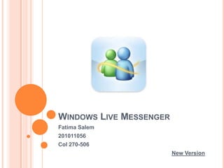 WINDOWS LIVE MESSENGER
Fatima Salem
201011056
Col 270-506
                         New Version
 
