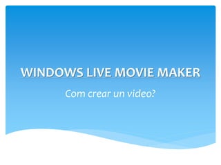 WINDOWS LIVE MOVIE MAKER
Com crear un video?
 