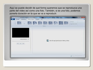 Aquí se puede decidir de qué forma queremos que se reproduzca una 
parte del video así como una foto. También, si es una foto, podemos 
ponerla duración en la que se va a reproducir.
 