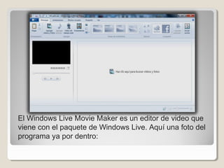 El Windows Live Movie Maker es un editor de video que
viene con el paquete de Windows Live. Aquí una foto del
programa ya por dentro: 
 