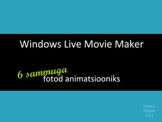 Windows Live Movie Maker

     muga
6 samfotod animatsiooniks

                            TRIINU
                            PÄÄSIK
                             2013
 
