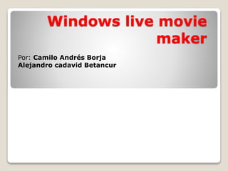 Windows live movie
maker
Por: Camilo Andrés Borja
Alejandro cadavid Betancur
 