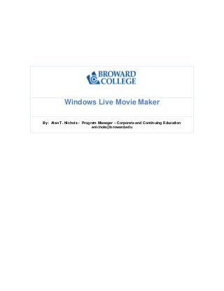 Windows Live Movie Maker
By: Alan T. Nichols - Program Manager – Corporate and Continuing Education
anichols@broward.edu
 