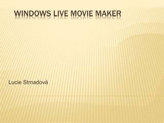 WINDOWS LIVE MOVIE MAKER
Lucie Strnadová
 