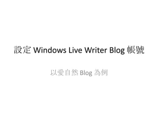 設定 Windows Live Writer Blog 帳號

        以愛自然 Blog 為例
 