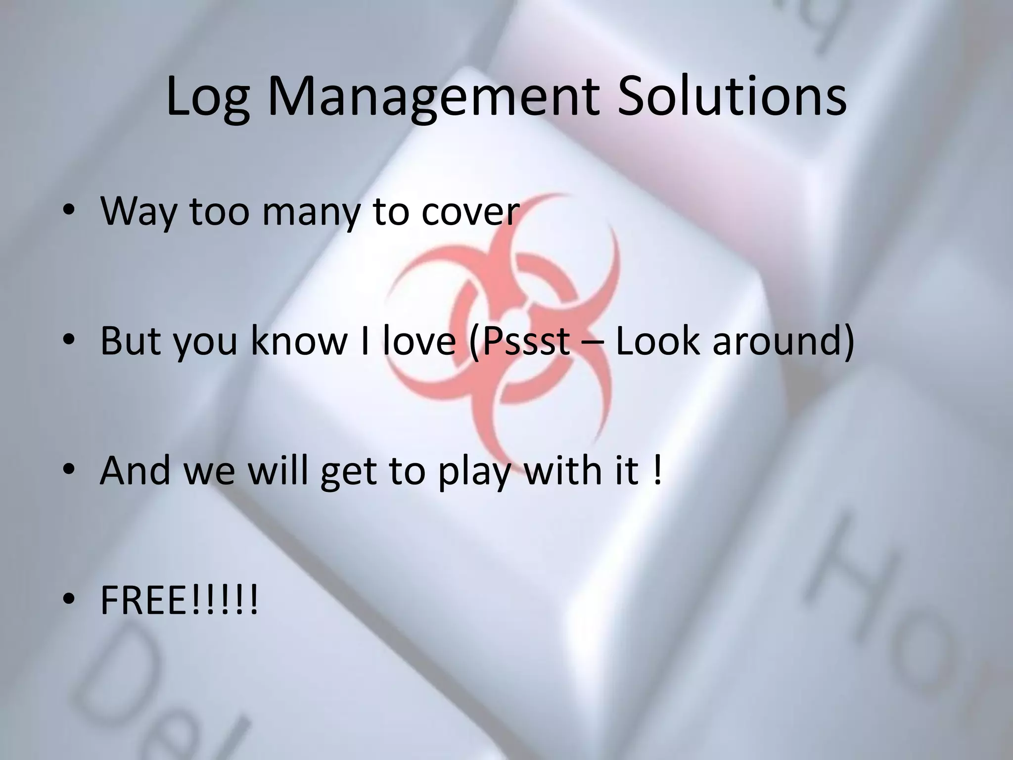 Log Management Solutions
• Way too many to cover
• But you know I love (Pssst – Look around)
• And we will get to play with it !
• FREE!!!!!
 