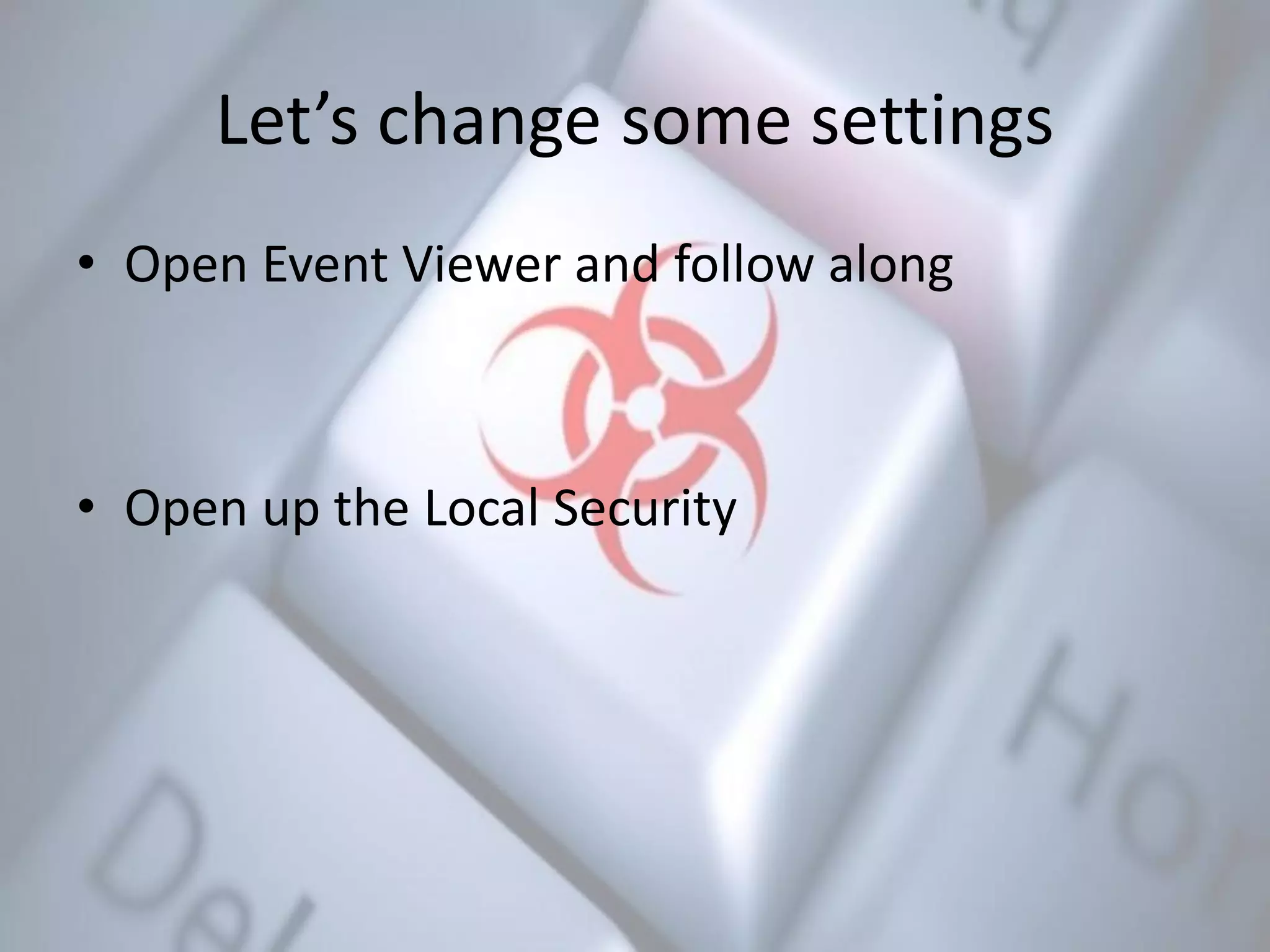 Let’s change some settings
• Open Event Viewer and follow along
• Open up the Local Security
 