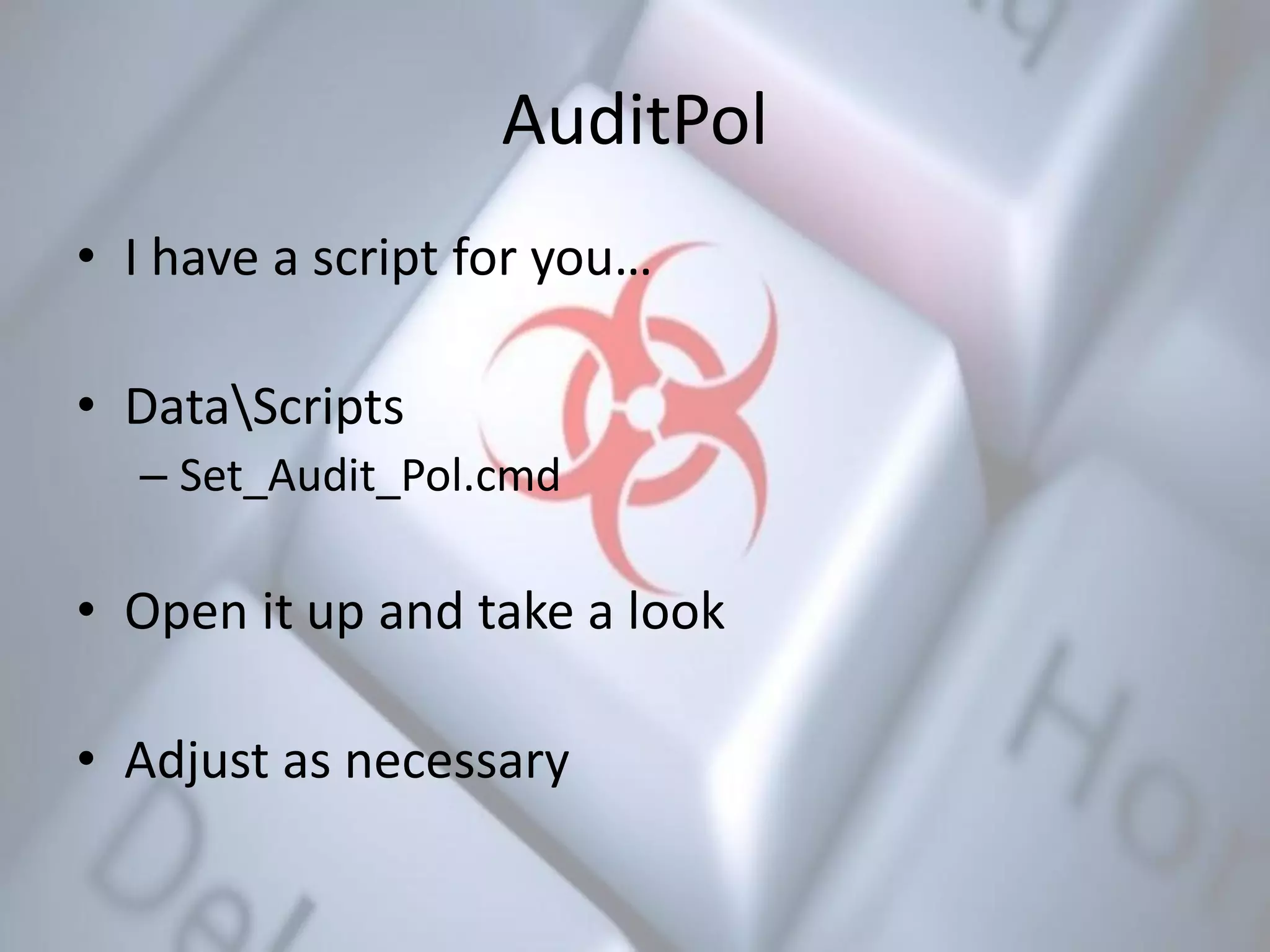 AuditPol
• I have a script for you…
• DataScripts
– Set_Audit_Pol.cmd
• Open it up and take a look
• Adjust as necessary
 