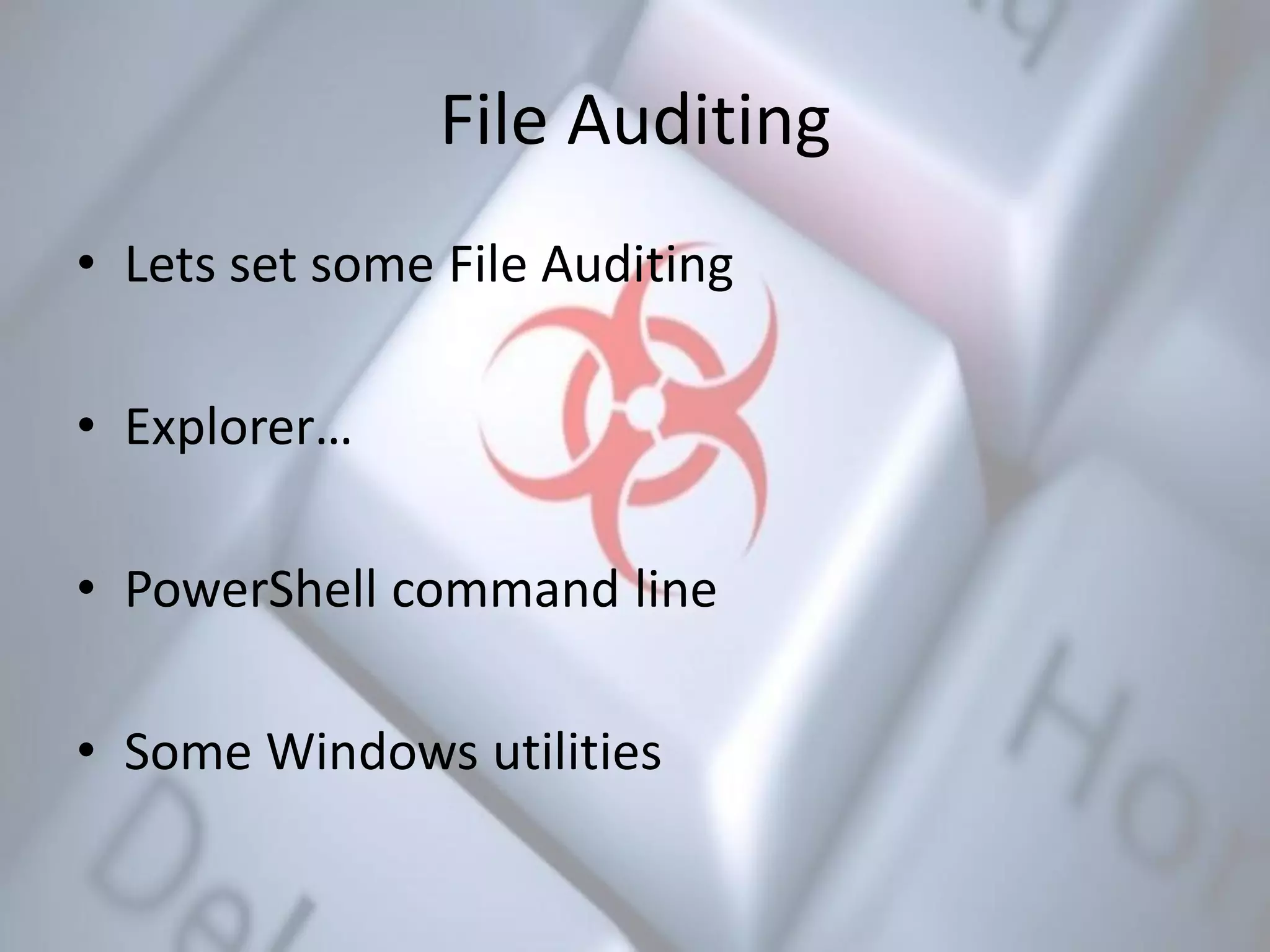 File Auditing
• Lets set some File Auditing
• Explorer…
• PowerShell command line
• Some Windows utilities
 