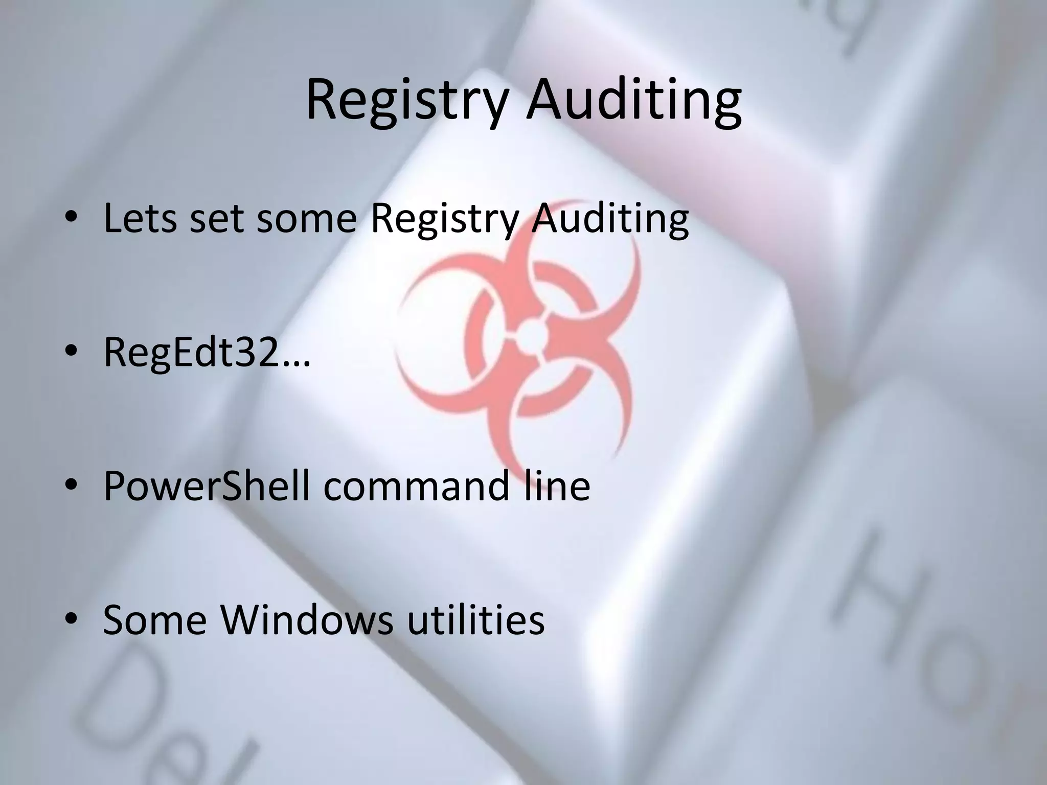 Registry Auditing
• Lets set some Registry Auditing
• RegEdt32…
• PowerShell command line
• Some Windows utilities
 