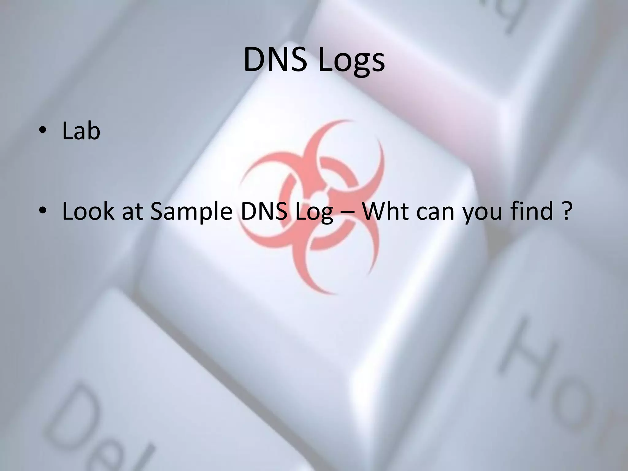 DNS Logs
• Lab
• Look at Sample DNS Log – Wht can you find ?
 