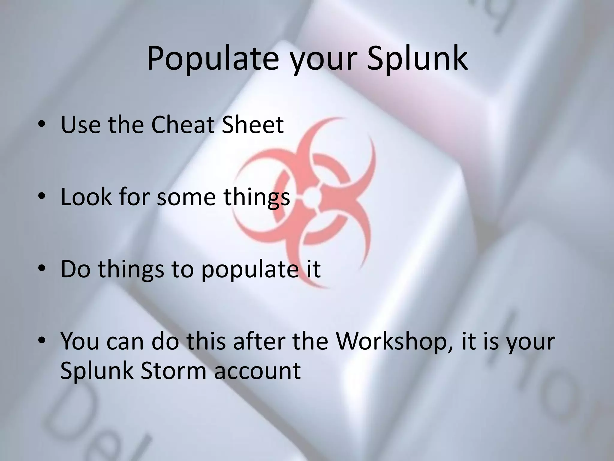 Populate your Splunk
• Use the Cheat Sheet
• Look for some things
• Do things to populate it
• You can do this after the Workshop, it is your
Splunk Storm account
 