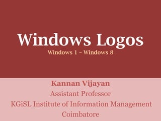 Windows Logos
          Windows 1 – Windows 8




            Kannan Vijayan
            Assistant Professor
KGiSL Institute of Information Management
                Coimbatore
 