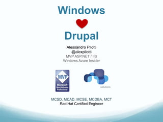 Windows

      Drupal
       Alessandro Pilotti
          @alexpilotti
      MVP ASP.NET / IIS
     Windows Azure Insider




MCSD, MCAD, MCSE, MCDBA, MCT
   Red Hat Certified Engineer
 