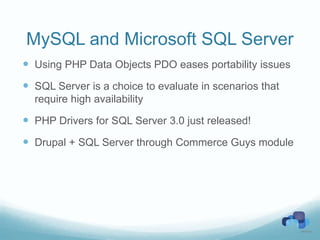 MySQL and Microsoft SQL Server
 Using PHP Data Objects PDO eases portability issues
 SQL Server is a choice to evaluate in scenarios that
  require high availability

 PHP Drivers for SQL Server 3.0 just released!
 Drupal + SQL Server through Commerce Guys module
 