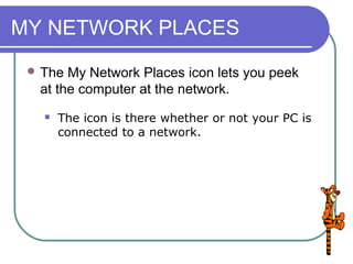 MY NETWORK PLACES
  The My Network Places icon lets you peek
  at the computer at the network.
      The icon is there whether or not your PC is
       connected to a network.
 