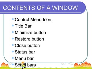CONTENTS OF A WINDOW
  Control Menu Icon
  Title Bar

  Minimize button

  Restore button

  Close button

  Status bar

  Menu bar

  Scroll bars
 