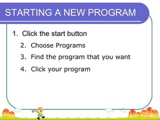 STARTING A NEW PROGRAM

 1. Click the start button
   2. Choose Programs
   3. Find the program that you want
   4. Click your program
 