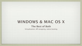 WINDOWS & MAC OS X
          The Best of Both
  Virtualization, API wrapping, native booting
 