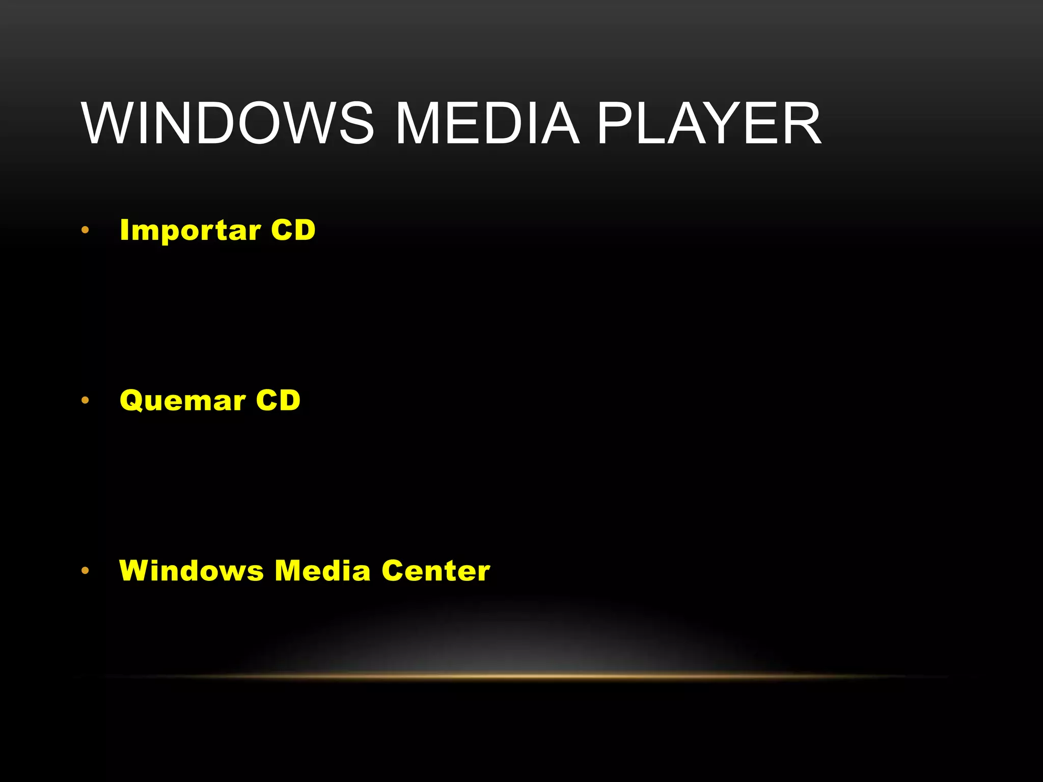 WINDOWS MEDIA PLAYER
• Importar CD




• Quemar CD




• Windows Media Center
 