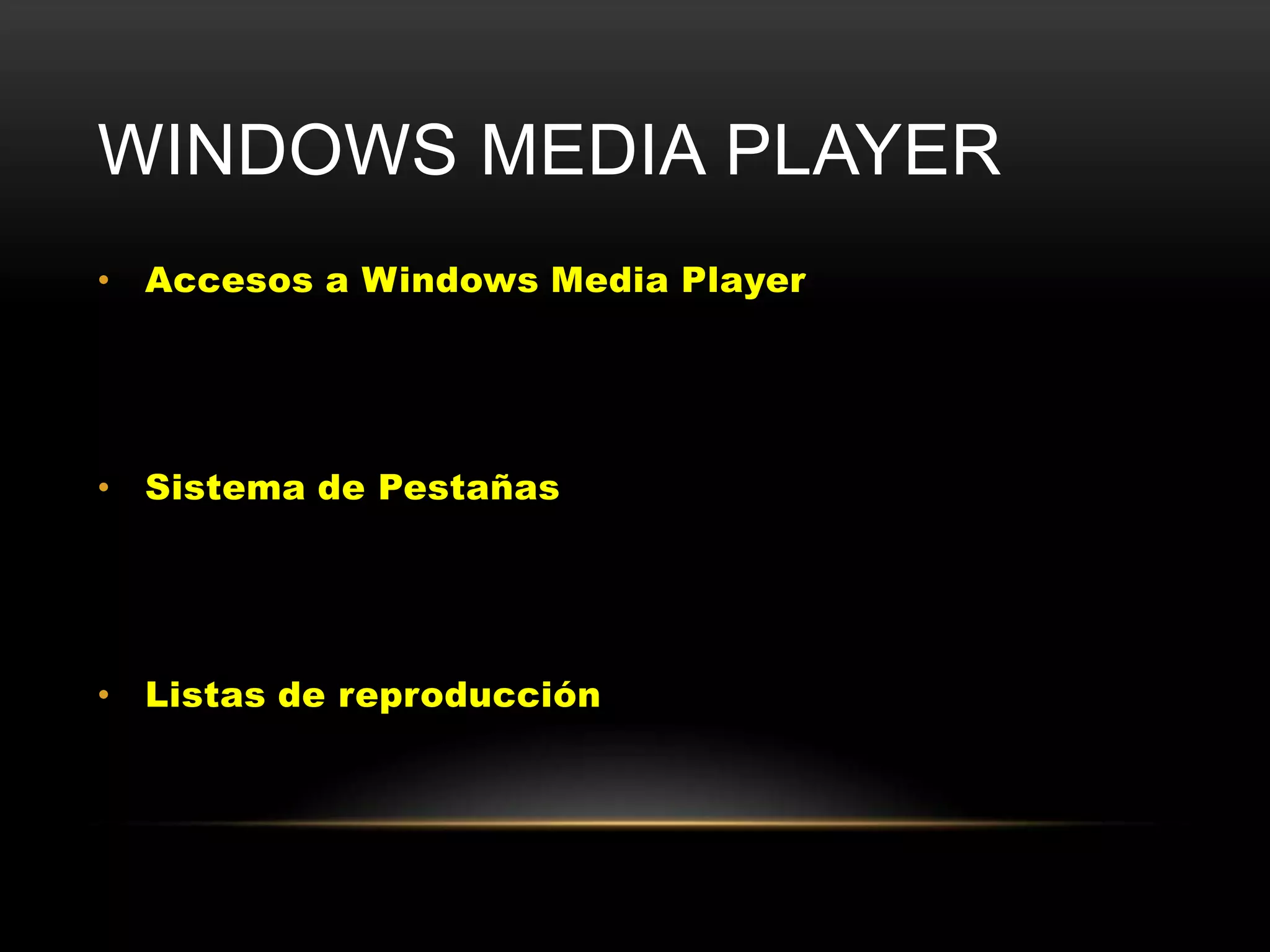 WINDOWS MEDIA PLAYER
• Accesos a Windows Media Player




• Sistema de Pestañas




• Listas de reproducción
 