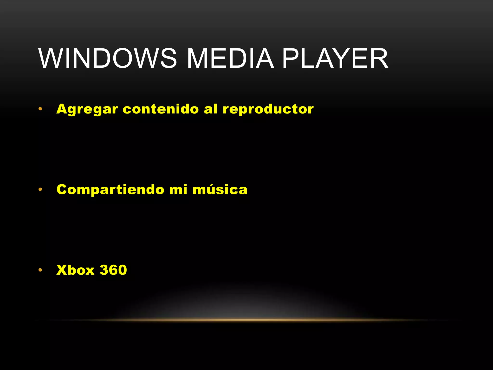 WINDOWS MEDIA PLAYER
• Agregar contenido al reproductor




• Compartiendo mi música




• Xbox 360
 