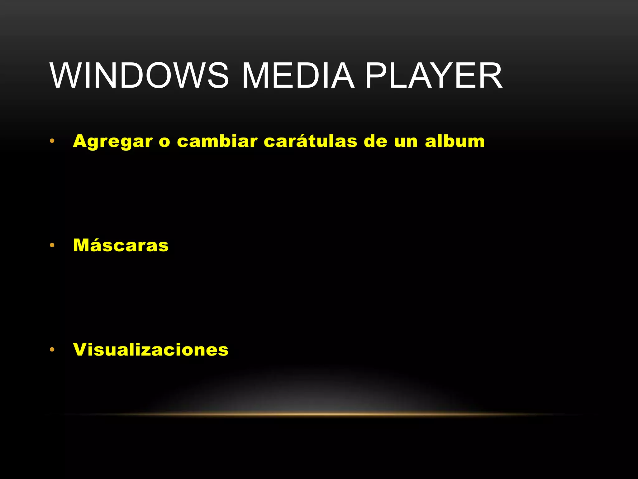 WINDOWS MEDIA PLAYER
• Agregar o cambiar carátulas de un album




• Máscaras




• Visualizaciones
 