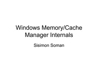 Windows Memory/Cache
   Manager Internals
     Sisimon Soman
 