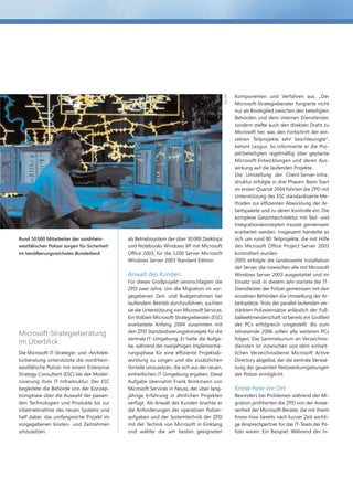 Foto: ZPD
                                                                                                          Komponenten und Verfahren aus. „Der
                                                                                                          Microsoft-Strategieberater fungierte nicht
                                                                                                          nur als Bindeglied zwischen den beteiligten
                                                                                                          Behörden und dem internen Dienstleister,
                                                                                                          sondern stellte auch den direkten Draht zu
                                                                                                          Microsoft her, was den Fortschritt der ein-
                                                                                                          zelnen Teilprojekte sehr beschleunigte“,
                                                                                                          betont Lezgus. So informierte er die Pro-
                                                                                                          jektbeteiligten regelmäßig über geplante
                                                                                                          Microsoft-Entwicklungen und deren Aus-
                                                                                                          wirkung auf die laufenden Projekte.
                                                                                                          Die Umstellung der Client-Server-Infra-
                                                                                                          struktur erfolgte in drei Phasen: Beim Start
                                                                                                          im ersten Quartal 2004 führten die ZPD mit
                                                                                                          Unterstützung des ESC standardisierte Me-
                                                                                                          thoden zur effizienten Abwicklung der Ar-
                                                                                                          beitspakete und zu deren Kontrolle ein. Die
                                                                                                          komplexe Gesamtarchitektur mit Test- und
                                                                                                          Integrationskonzepten musste gemeinsam
                                                                                                          erarbeitet werden. Insgesamt handelte es
Rund 50 000 Mitarbeiter der nordrhein-        als Betriebssystem der über 30 000 Desktops                 sich um rund 80 Teilprojekte, die mit Hilfe
westfälischen Polizei sorgen für Sicherheit   und Notebooks Windows XP mit Microsoft                      des Microsoft Office Project Server 2003
im bevölkerungsreichsten Bundesland           Office 2003, für die 1200 Server Microsoft                  kontrolliert wurden.
                                              Windows Server 2003 Standard Edition.                       2005 erfolgte die landesweite Installation
                                                                                                          der Server, die inzwischen alle mit Microsoft
                                              Anwalt des Kunden                                           Windows Server 2003 ausgestattet und im
                                              Für dieses Großprojekt veranschlagten die                   Einsatz sind. In diesem Jahr startete der IT-
                                              ZPD zwei Jahre. Um die Migration im vor-                    Dienstleister der Polizei gemeinsam mit den
                                              gegebenen Zeit- und Budgetrahmen bei                        einzelnen Behörden die Umstellung der Ar-
                                              laufendem Betrieb durchzuführen, suchten                    beitsplätze. Trotz der parallel laufenden ver-
                                              sie die Unterstützung von Microsoft Services.               stärkten Polizeieinsätze anlässlich der Fuß-
                                              Ein Vollzeit-Microsoft-Strategieberater (ESC)               ballweltmeisterschaft ist bereits ein Großteil
                                              erarbeitete Anfang 2004 zusammen mit                        der PCs erfolgreich umgestellt. Bis zum
Microsoft-Strategieberatung                   den ZPD Standardisierungskonzepte für die                   Jahresende 2006 sollen alle weiteren PCs
                                              zentrale IT-Umgebung. Er hatte die Aufga-                   folgen. Das Sammelsurium an Verzeichnis-
im Überblick
                                              be, während der zweijährigen Implementie-                   diensten ist inzwischen von dem einheit-
Die Microsoft-IT-Strategie- und -Architek-    rungsphase für eine effiziente Projektab-                   lichen Verzeichnisdienst Microsoft Active
turberatung unterstützte die nordrhein-       wicklung zu sorgen und die zusätzlichen                     Directory abgelöst, der die zentrale Verwal-
westfälische Polizei mit einem Enterprise     Vorteile umzusetzen, die sich aus der neuen,                tung der gesamten Netzwerkumgebungen
Strategy Consultant (ESC) bei der Moder-      einheitlichen IT-Umgebung ergaben. Diese                    der Polizei ermöglicht.
nisierung ihrer IT-Infrastruktur. Der ESC     Aufgabe übernahm Frank Brinkmann von
begleitete die Behörde von der Konzep-        Microsoft Services in Neuss, der über lang-                 Know-how vor Ort
tionsphase über die Auswahl der passen-       jährige Erfahrung in ähnlichen Projekten                    Besonders bei Problemen während der Mi-
den Technologien und Produkte bis zur         verfügt. Als Anwalt des Kunden brachte er                   gration profitierten die ZPD von der Anwe-
Inbetriebnahme des neuen Systems und          die Anforderungen der operativen Polizei-                   senheit der Microsoft-Berater, die mit ihrem
half dabei, das umfangreiche Projekt im       aufgaben und der Systemtechnik der ZPD                      Know-how bereits nach kurzer Zeit wichti-
vorgegebenen Kosten- und Zeitrahmen           mit der Technik von Microsoft in Einklang                   ge Ansprechpartner für das IT-Team der Po-
umzusetzen.                                   und wählte die am besten geeigneten                         lizei waren. Ein Beispiel: Während der In-
 