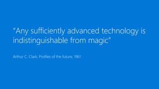 “Any sufficiently advanced technology is
indistinguishable from magic”
Arthur C. Clark, Profiles of the future, 1961
 