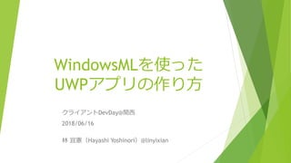 WindowsMLを使った
UWPアプリの作り方
クライアントDevDay@関西
2018/06/16
林 宜憲（Hayashi Yoshinori）@linyixian
 