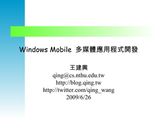 Windows Mobile  多媒體應用程式開發 王建興 qing@cs.nthu.edu.tw http://blog.qing.tw http://twitter.com/qing_wang 2009/6/26 