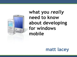 what you  really  need to know about developing for windows mobile matt lacey 