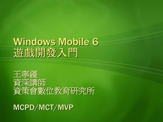 Windows Mobile 6
遊戲開發入門
王寧疆
資深講師
資策會數位教育研究所

MCPD/MCT/MVP
 