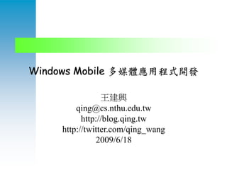 Windows Mobile 多媒體應用程式開發

                王建興
        qing@cs.nthu.edu.tw
          http://blog.qing.tw
    http://twitter.com/qing_wang
              2009/6/18
 