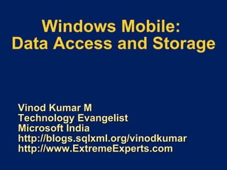 Windows Mobile:  Data Access and Storage Vinod Kumar M Technology Evangelist Microsoft India http://blogs.sqlxml.org/vinodkumar http://www.ExtremeExperts.com 