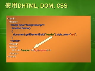 DOM的物件階層<html>  </head><script type="text/javascript">    function Demo()    {document.all.lblOrderDropdown.innerText = "...";document.forms[0].drpOrders.style.visibility = "hidden";    }  </script></head>  <body>    <form>      <span id="lblOrderDropdown">Select Order:</span>      <select id="drpOrders">    </form>  </body></html>
