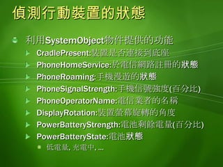 偵測螢幕的方向偵測螢幕是否旋轉的範例varSystemState = widget.createObject("SystemState");SystemState.DisplayRotation.addEventListener(		"changed", function() { alert("Rotate!"); });