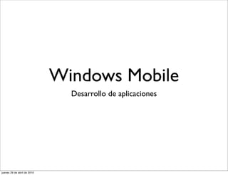 Windows Mobile
                               Desarrollo de aplicaciones




jueves 29 de abril de 2010
 