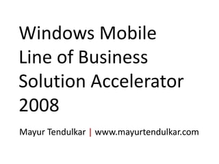 Windows Mobile Line of Business Solution Accelerator 2008 MayurTendulkar|www.mayurtendulkar.com 