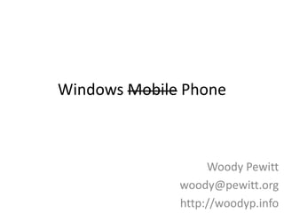 Windows Mobile Phone Woody Pewitt woody@pewitt.org http://woodyp.info  
