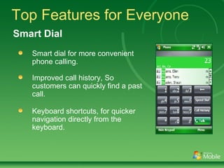Top Features for Everyone Smart dial for more convenient phone calling. Improved call history, So customers can quickly find a past call. Keyboard shortcuts, for quicker navigation directly from the keyboard. Smart Dial 