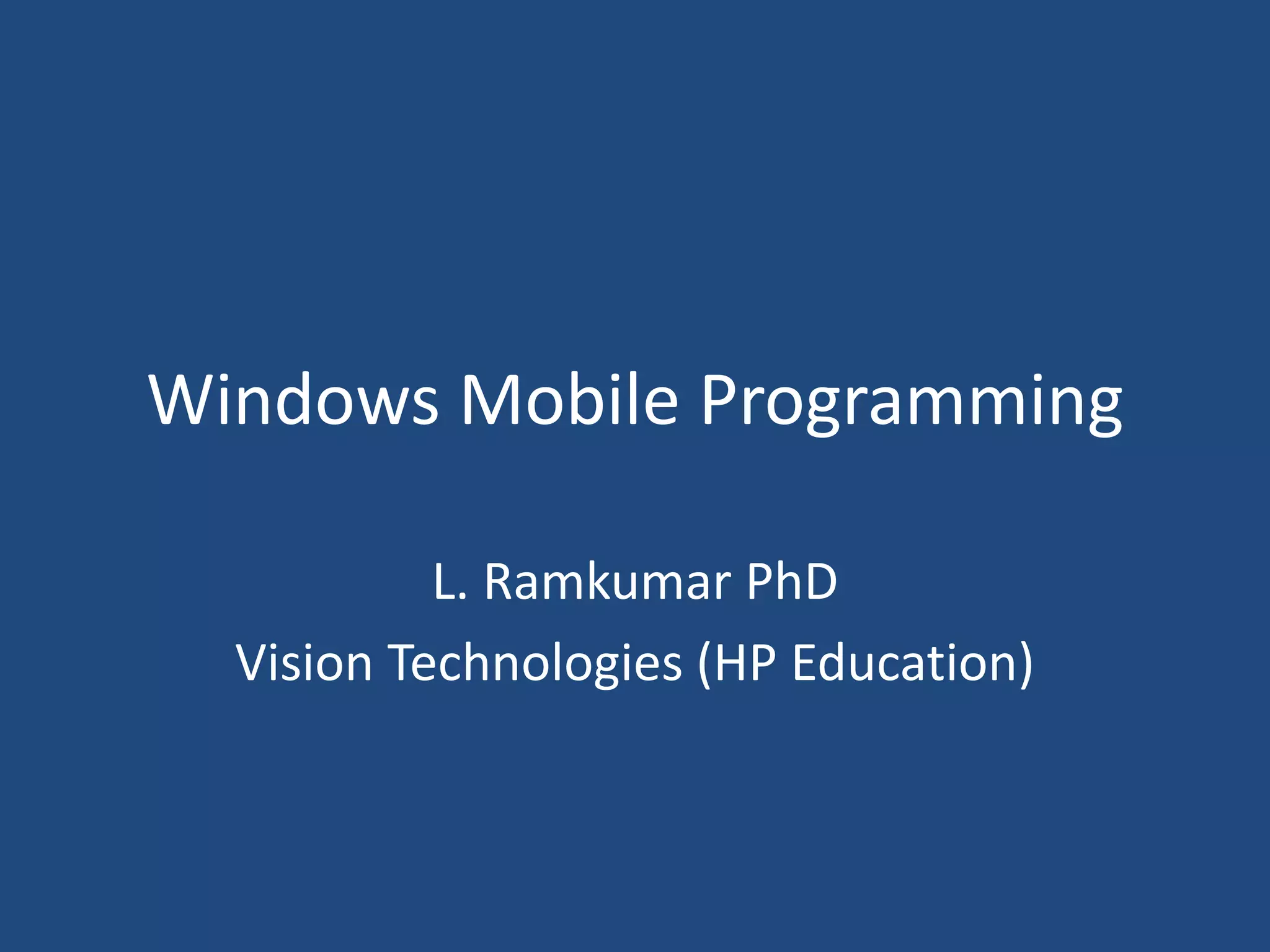 Windows Mobile Programming
L. Ramkumar PhD
Vision Technologies (HP Education)
 