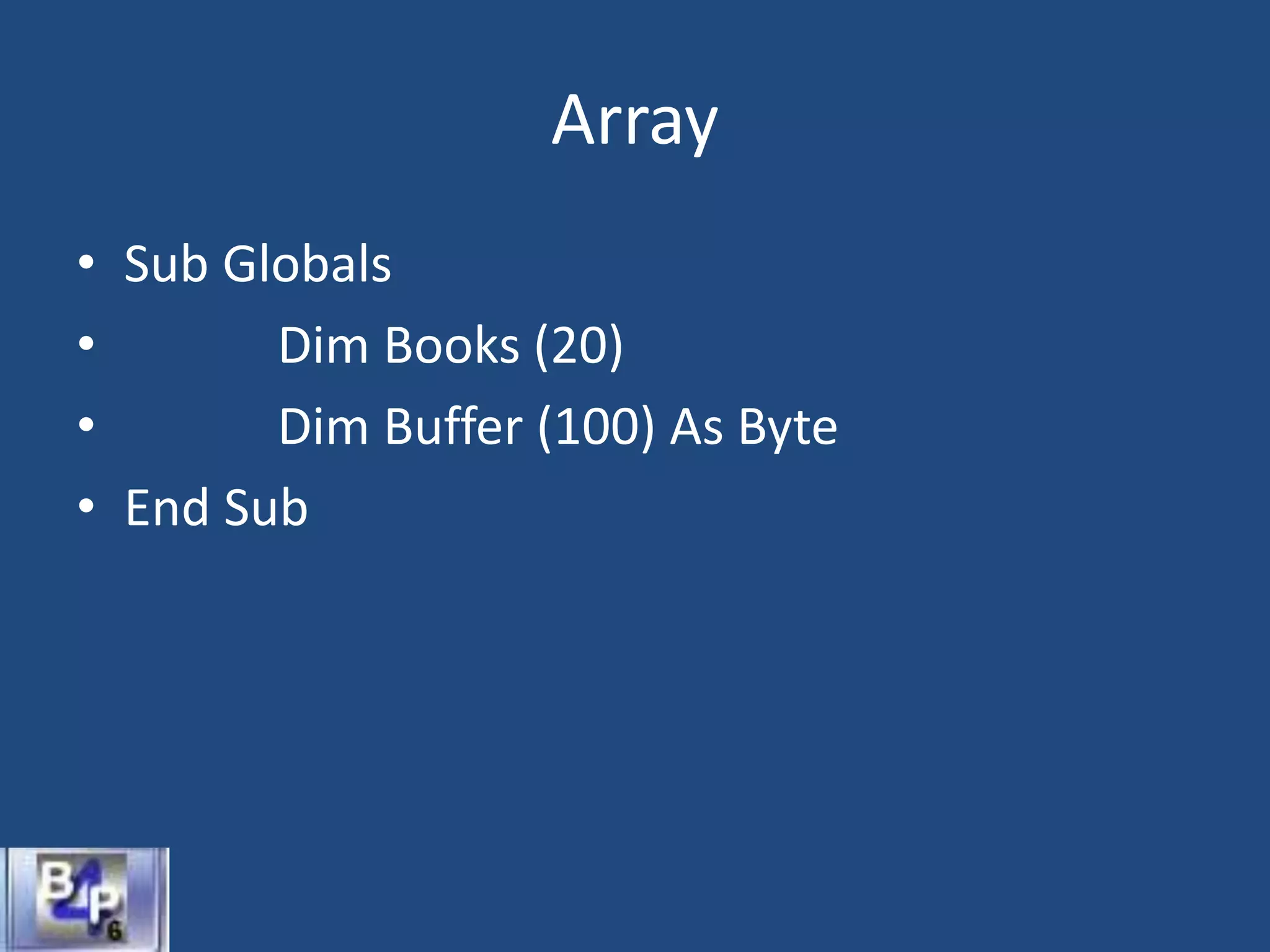 Array
• Sub Globals
• Dim Books (20)
• Dim Buffer (100) As Byte
• End Sub
 
