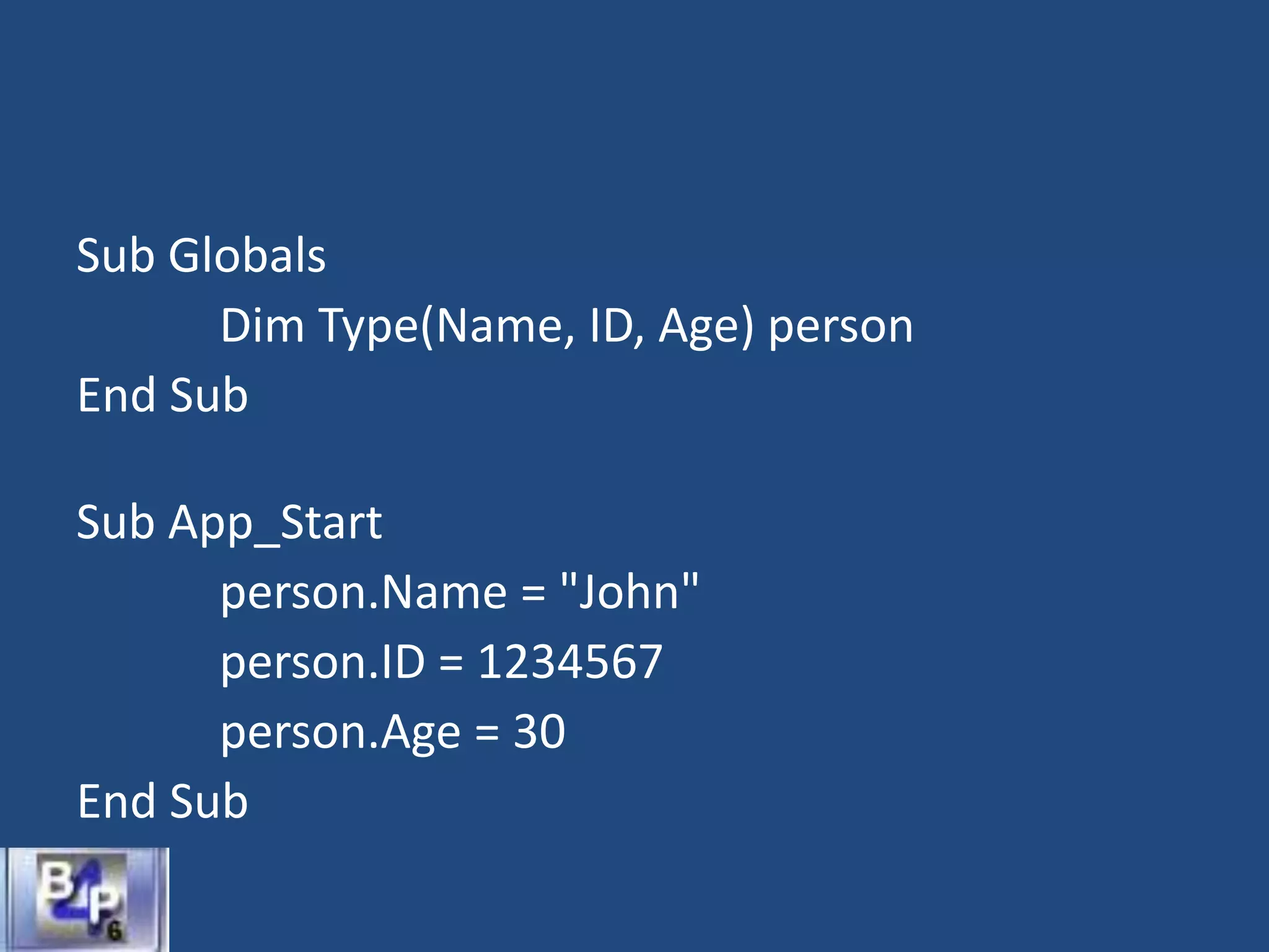 Sub Globals
Dim Type(Name, ID, Age) person
End Sub
Sub App_Start
person.Name = "John"
person.ID = 1234567
person.Age = 30
End Sub
 