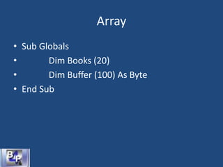 Array
• Sub Globals
• Dim Books (20)
• Dim Buffer (100) As Byte
• End Sub
 