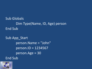 Sub Globals
Dim Type(Name, ID, Age) person
End Sub
Sub App_Start
person.Name = "John"
person.ID = 1234567
person.Age = 30
End Sub
 
