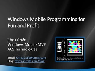 Windows Mobile Programming for
    Fun and Profit

    Chris Craft
    Windows Mobile MVP
    ACS Technologies
    Email: ChrisJCraft@gmail.com
    Blog: http://cjcraft.com/blog

1
 