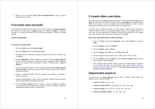 2. Marque a caixa de seleção Gerar arquivo automaticamente e digite o local em
      que deseja salvar o filme.                                                           Criando slides com título
                                                                                           Os slides com título são imagens fixas que podem ser usadas para apresentar clipes no seu
                                                                                           filme. Os slides com título podem ser imagens criadas e importadas para o Windows Movie
                                                                                           Maker. Por exemplo, se você tiver imagens fixas de férias, poderá usar slides com título
Gravando uma narração                                                                      para apresentar cada um dos vários locais mostrados nas imagens fixas.

Você pode gravar áudio para sincronizar com os clipes colocados no espaço de trabalho.     É possível criar as imagens dos slides com título usando o Microsoft Paint (incluído no
Por exemplo, você pode narrar o projeto enquanto o visualiza no monitor. Ao gravar a       Microsoft Windows ME) ou sua ferramenta gráfica favorita. Você também pode criar e
narração, use o controle deslizante Nível de gravação para ajustar o volume da narração    usar slides de uma apresentação do Microsoft PowerPoint exportando-as como imagens
gravada.                                                                                   fixas com a extensão .jpg e, em seguida, incluindo-as no seu filme.

Tópicos relacionados                                                                       Para criar com título usando o Microsoft Paint

                                                                                              1. Clique em Iniciar, aponte para Programas, aponte para Acessórios e clique em
                                                                                                 Paint.
Para gravar uma narração
                                                                                              2. No menu Imagem, clique em Atributos.
   1. No menu Exibir, clique em Linha do tempo.
                                                                                              3. Na área Unidades, clique em Pixels.
   2. No menu Arquivo, clique em Gravar narração.
                                                                                              4. Na caixa Largura, digite 320. Na caixa Altura, digite 240.
   3. Para selecionar um dispositivo de captura diferente e uma linha de entrada, clique
                                                                                              5. Crie uma imagem com informações sobre o filme, como o título e o autor.
      em Alterar.
                                                                                              6. No menu Arquivo, clique em Salvar. Na caixa Nome de arquivo, digite um nome
   4. Na caixa Dispositivo, escolha o dispositivo de captura. Na caixa Linha de entrada,
      escolha a linha de entrada a ser usada para gravar a narração e clique em OK. Ao           para a imagem e clique em Salvar.
      gravar uma narração com um microfone, escolha o microfone para a Linha de
                                                                                              7. Abra o Windows Movie Maker, importe o arquivo de imagem criado e adicione-o
      entrada.                                                                                   ao seu projeto. Para obter mais informações sobre como importar o arquivo e
                                                                                                 adicionar o clipe resultante ao projeto, consulte Para importar um arquivo e Para
   5. Se você adicionou um clipe de vídeo com áudio, poderá escolher Trilha sonora de
      vídeo sem áudio de modo que o áudio do clipe de vídeo não seja ouvido durante a            adicionar um clipe a um projeto.
      gravação da narração.

   6. Arraste o controle deslizante Nível de gravação para aumentar ou diminuir o
                                                                                           Importando arquivos
      volume da narração.
                                                                                           Você pode criar um filme importando arquivos para o Windows Movie Maker com
   7. Clique no botão Gravar e comece a gravar a narração. Quando terminar a narração,     qualquer um dos seguintes formatos:
      clique no botão Parar para terminar a gravação.
                                                                                              •   Arquivos de vídeo. .asf, .avi, .wmv
   8. Na caixa Nome de arquivo, nomeie o arquivo e clique em Salvar. A narração é
      salva como um arquivo de áudio com a extensão .wav que, em seguida, é importado         •   Arquivos de filme (MPEG). .mpeg, .mpg, .m1v, .mp2, .mpa, .mpe
      automaticamente para o projeto e coleção atuais.
                                                                                              •   Arquivos de áudio. .wav, .snd, .au, .aif, .aifc, .aiff, .wma, .mp3

                                                                                              •   Arquivos do Windows Media. .asf, .wm, .wma, .wmv



                                                                                     25                                                                                          26
 