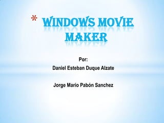 * Windows Movie
        Maker
              Por:
   Daniel Esteban Duque Alzate


   Jorge Mario Pabón Sanchez
 